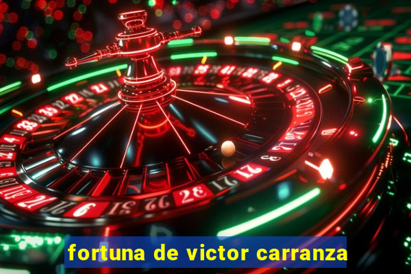 fortuna de victor carranza